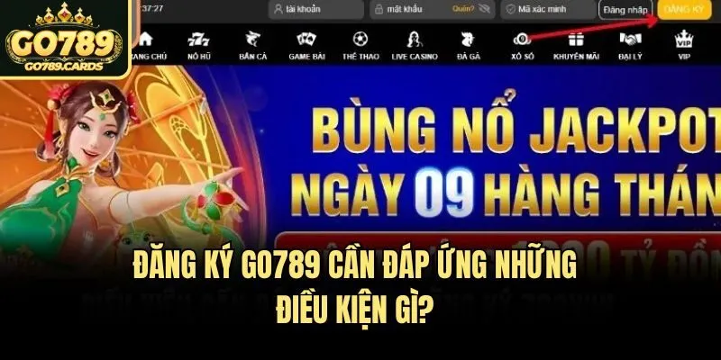 Đăng ký Go789 cần đáp ứng những điều kiện gì?