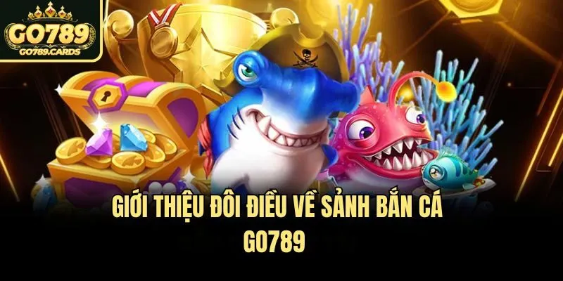  Giới thiệu đôi điều về sảnh bắn cá Go789 