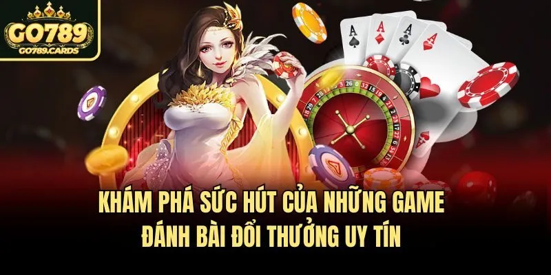 Khám phá sức hút của những game đánh bài đổi thưởng uy tín