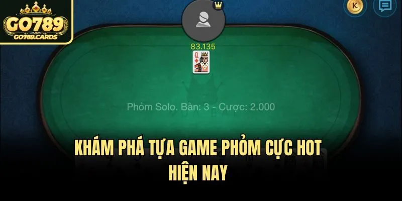 Khám phá tựa game Phỏm cực hot hiện nay