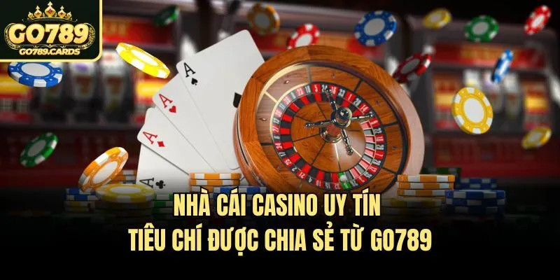 Nhà Cái Casino Uy Tín – Tiêu Chí Được Chia Sẻ Từ Go789